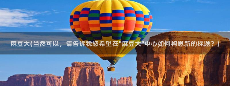 麻豆专区一：麻豆大(当然可以，请告诉我您希望在\